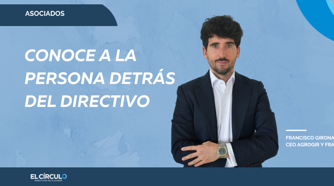 Francisco Girona,  CEO Agrogir, «Empatía, profesionalidad y gestionar de una manera eficiente»