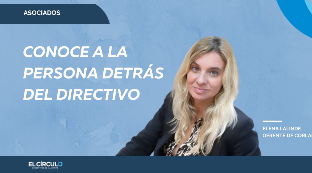Elena Lalinde, gerente CORLARQ: «Mi objetivo ha ido variando según he ido creciendo personalmente y debido a algunas circunstancias. Ahora digo si quiero si puedo»