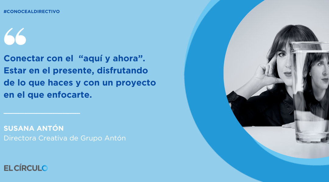 Susana Antón, Directora Creativa de Grupo Antón, «Conectar con el «aquí y ahora». Estar en el presente, disfrutando de lo que haces y con un proyecto en el que enfocarte.»
